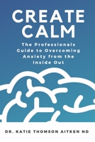 Create Calm: The Professionals Guide to Overcoming Anxiety 1777285704 Book Cover