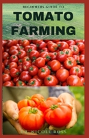 BEGINNERS GUIDE TO TOMATO FARMING: Everything you need to know about how to grow healthy and nutritious tomatoes. B089CWQWCN Book Cover