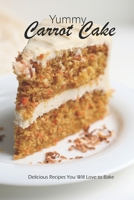 Yummy Carrot Cake: Delicious Recipes You Will Love to Bake B09TGM87MF Book Cover