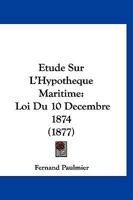 Etude Sur L'Hypotheque Maritime: Loi Du 10 Decembre 1874 (1877) 1274915139 Book Cover