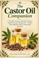 The Castor Oil Companion: A Friendly, Evidence-Informed Guide to Nature's Ancient Healing Oil — for Skin, Hair, Digestion, Detox, and Everyday Self-Care B0HKNSLKP2 Book Cover