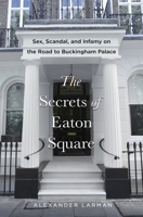 The Secrets of Eaton Square: Sex, Scandal, and Infamy on the Road to Buckingham Palace 1250381258 Book Cover