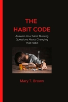 The Habit Code: Answers Your Most Burning Questions About Changing That Habit B0B92R1NY4 Book Cover