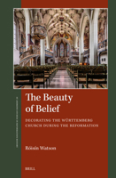 The Beauty of Belief: Decorating the Württemberg Church During the Reformation 900434862X Book Cover