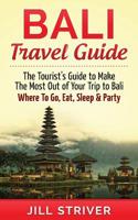 Bali Travel Guide: The Tourist's Guide To Make The Most Ot Of Your Trip To Bali, Indonesia Where To Go, Eat Sleep & Party (Travel Guide, Bali Travel, Gili ... Guide, Party Holiday, Travel, Indonesia) 1514715902 Book Cover