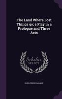 The Land Where Lost Things Go: A Play In A Prologue And Three Acts (1918) 1104239590 Book Cover