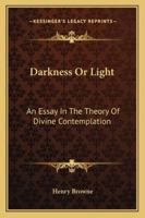 Darkness Or Light: An Essay In The Theory Of Divine Contemplation 1432564374 Book Cover