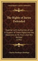 The Rights of Juries Defended: Together With Authorities of Law in Support of Those Reights and the Objections to Mr. Fox's Libel Bill Refuted 1019017805 Book Cover