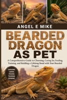 BEARDED DRAGON AS PET: A Comprehensive Guide to Choosing, Caring for, Feeding, Training, and Building a Lifelong Bond with Your Bearded Dragon B0HDLWHBW2 Book Cover