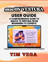 MACOS VENTURA USER GUIDE: A COMPREHENSIVE GUIDE TO MACOS 13 VENTURA FROM BEGINNERS TO EXPERTS B0C6W8B685 Book Cover
