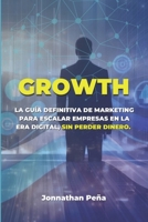 GROWTH: La Guía Definitiva de Marketing para Escalar Empresas en la Era Digital, Sin Perder Dinero (Spanish Edition) B0DVSNR83H Book Cover