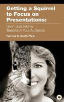 Getting a Squirrel to Focus on Presentations: Don't Just Inform, Transform Your Audience 098612480X Book Cover