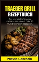 Traeger Grill Rezeptbuch: Das komplette Traeger-Grill- Kochbuch mit über 80 mundfüllenden Rezepten 1802934499 Book Cover