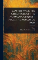 Master Wace, His Chronicle of the Norman Conquest From the Roman De Rou 1023208466 Book Cover