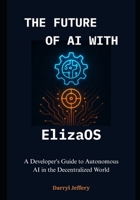 The Future of AI with ElizaOS: A Developer's Guide to Autonomous AI in the Decentralized World (ElizaOS Crash Course: Complete and Compehensive knowledge for W3b3, AutoGpt, Crewai e.t.c) B0F9NTQVDX Book Cover