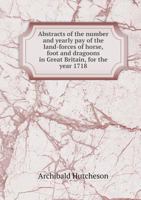 Abstracts Of The Number And Yearly Pay Of The Land-Forces Of Horse, Foot And Dragoons In Great Britain: For The Year 1718 (1718) 1014713056 Book Cover