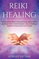 Reiki Healing: Develop Healing Abilities to Harmonize Energy, Balance Chakras and Increase Vitality. A practical beginner`s guide to Techniques, Meditations, Symbols and the Use of Crystals B084QK92RR Book Cover