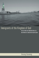 Immigrants of the Kingdom of God: Reflections on Immigration as a Metaphor of Christian Discipleship 1498251145 Book Cover