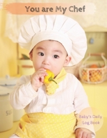 You Are My Chef: Baby's Daily Log Book. Nanny Newborn Baby Or Toddler Log Tracker Journal Book: Daily Childcare Logs 1712023314 Book Cover