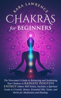 Chakras for Beginners: The Newcomer's Guide to Balancing and Awakening Your Chakras to Radiate Positive Energy Others Will Notice. Includes a ... Gems, and Herbs for Meditation and Healing. B08G9FL2XR Book Cover