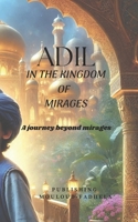 ADIL IN THE KINGDOM OF MIRAGES: A JOURNEY BEYOND MIRAGES B0FHF2G4LZ Book Cover