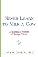Never Learn to Milk a Cow: A Psychologist Writes to His Teenage Children 0595456200 Book Cover