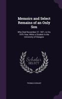 Memoirs and Select Remains of an Only Son: Who Died November 27, 1821, in His 19th Year, While a Student in the University of Glasgow 1141555409 Book Cover