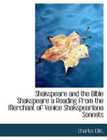 Shakspeare and the Bible: Shakspeare, a Reading from the Merchant of Venice; Shakspeariana; Sonnets, with Their Scriptural Harmonies 053031830X Book Cover