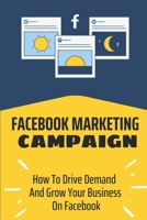 Facebook Marketing Campaign: How To Drive Demand And Grow Your Business On Facebook: Track And Follow Leads And Customers B09CRNBSGW Book Cover