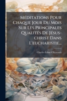 Méditations Pour Chaque Jour Du Mois Sur Les Principales Qualités De Jésus-christ Dans L'eucharistie... 1272828425 Book Cover
