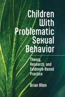 Children With Problematic Sexual Behavior: Theory, Research, and Evidence-Based Practice 1433847388 Book Cover
