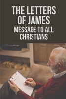 The Letters Of James: Message To All Christians: Pastoral Letters To Christians B098RS7D8H Book Cover