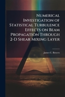 Numerical Investigation of Statistical Turbulence Effects on Beam Propagation Through 2-D Shear Mixing Layer 128830756X Book Cover