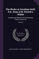 The Works of Jonathan Swift, D.D., Dean of St. Patrick's, Dublin: Including the Whole of His Posthumous Pieces, Letters, &c; Volume 3 1377445291 Book Cover