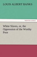 White Slaves; or, The Oppression of the Worthy Poor. 1517524334 Book Cover