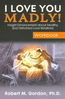 I Love You Madly! Workbook: Insight Enhancement About Healthy and Disturbed Love Relations 0977961613 Book Cover