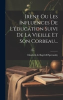 Irène Ou Les Influences De L'éducation Suivi De La Vieille Et Son Corbeau... 1022272276 Book Cover