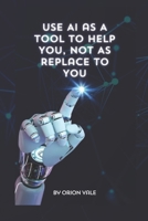 Use AI as A Tool to Help You ,Not to Replace You B0F37LD4H5 Book Cover