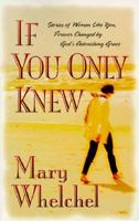 If You Only Knew: Stories of Women Like You, Forever Changed by God's Astonishing Grace 1564766055 Book Cover