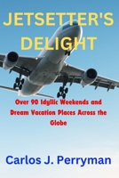 JETSETTER'S DELIGHT: Over 90 Idyllic Weekends and Dream Vacation Places Across the Globe B0CHDMTXSC Book Cover