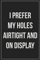 I Prefer My Holes Airtight and on Display: Better Than Your Average Greeting Card: Novelty Lined Notebook For Documenting Your Lifestyle Adventures, ... Makes a Great Gift For Consenting Adults 167211716X Book Cover