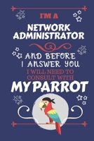 I'm A Network Administrator And Before I Answer You I Will Need To Consult With My Parrot: Perfect Gag Gift For A Truly Great Network Administrator | ... | Work | Job | Humour and Banter | Birthda 167491136X Book Cover