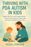 THRIVING WITH PDA AUTISM IN KIDS: Simple, Effective, and Compassionate Ways to Ease Anxiety, Foster Calm, and Boost Confidence Every Day B0FWS4PX93 Book Cover
