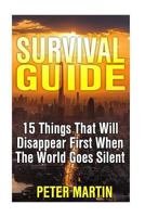 Survival Guide: 15 Things That Will Disappear First When The World Goes Silent: (Survival Guide, Survival Gear) 1974667650 Book Cover