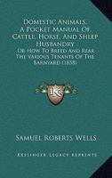 Domestic Animals: A Pocket Manual of Cattle, Horse, and Sheep Husbandry, Or, How to Breed and Rear the Various Tenants of the Barn-Yard: With a Chapter on Bee-Keeping 1164623583 Book Cover