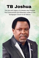 TB Joshua: The Life and Legacy of a Modern-Day Prophet: The Controversial and Influential Leader of the Synagogue Church of All Nations B0CSKVFW2D Book Cover
