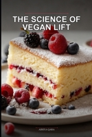 The Science of Vegan Lift: Master the Structure and Texture of Fluffy Vegan Sponge Cakes: Eggless Baking Chemistry for Home Cooks: A Step-by-Step Guide to Moist, Professional Results B0GZBNRR16 Book Cover