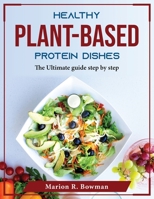Healthy Plant-Based Protein Dishes: The Ultimate guide step by step 1804375594 Book Cover