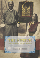 Museum on the Roof of the World, The: Art, Politics, and the Representation of Tibet 022621317X Book Cover