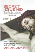 Secret Jesus Hid: Exposing the Mysteries of Jesus' Life, Death and Ascension B0BCNGJRJX Book Cover